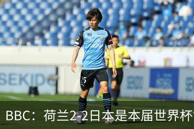 BBC：荷兰2-2日本是本届世界杯第一场准时开球的比赛